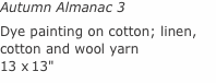 Autumn Almanac 3 Dye painting on cotton; linen, cotton and wool