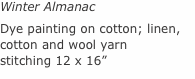 Winter Almanac Dye painting on cotton; linen, cotton and wool y
